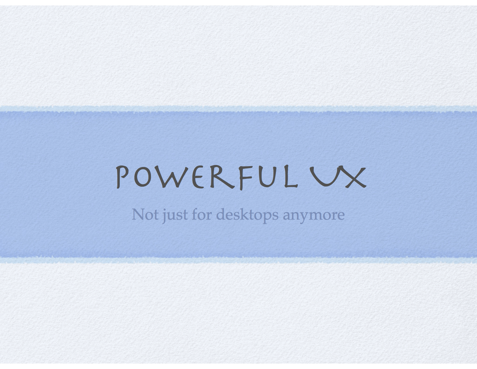 Powerful UX, not just for desktops anymore